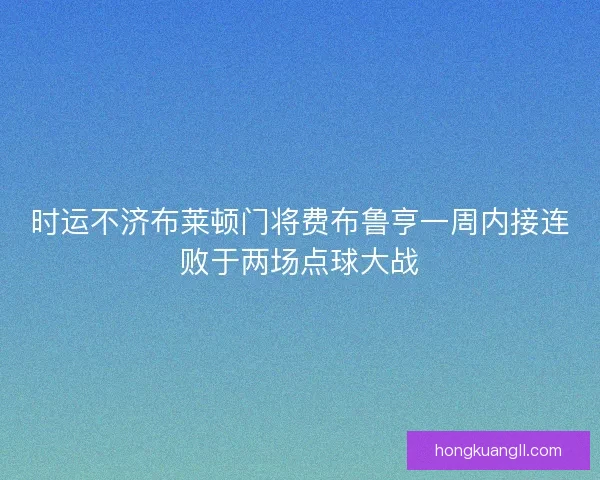 时运不济布莱顿门将费布鲁亨一周内接连败于两场点球大战