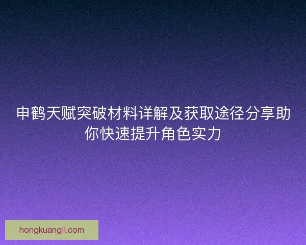 申鹤天赋突破材料详解及获取途径分享助你快速提升角色实力