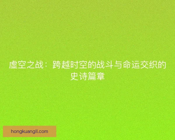 虚空之战：跨越时空的战斗与命运交织的史诗篇章