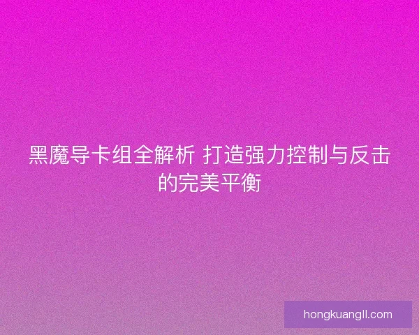黑魔导卡组全解析 打造强力控制与反击的完美平衡