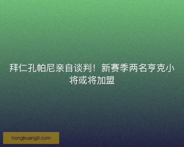 拜仁孔帕尼亲自谈判！新赛季两名亨克小将或将加盟
