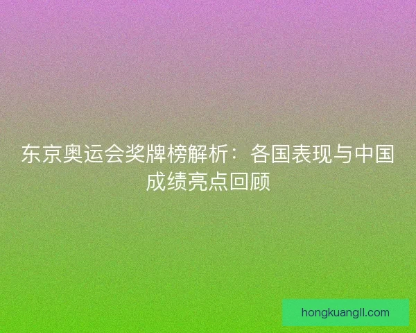 东京奥运会奖牌榜解析：各国表现与中国成绩亮点回顾
