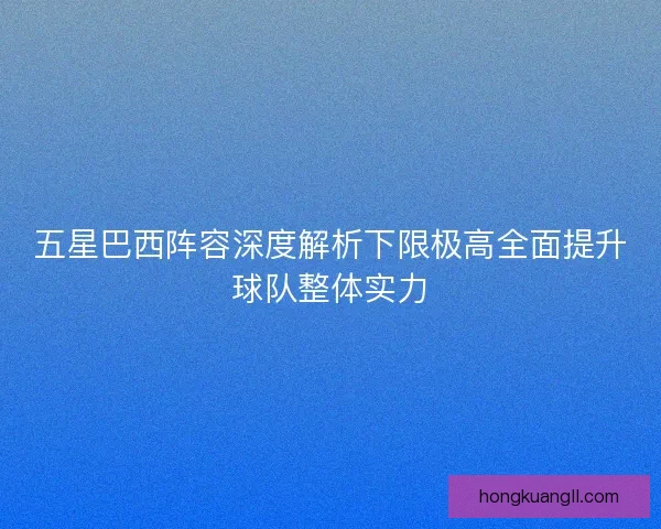 五星巴西阵容深度解析下限极高全面提升球队整体实力