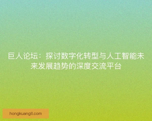 巨人论坛:探讨数字化转型与人工智能未来发展趋势的深度交流平台 巨人论坛:探讨数字化转型与人工智能未来发展趋势的深度交流平台