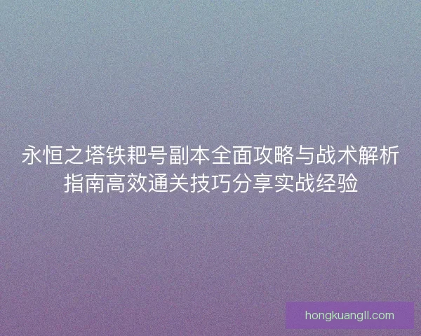 永恒之塔铁耙号副本全面攻略与战术解析指南高效通关技巧分享实战经验