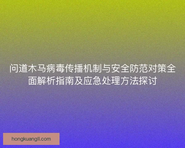 问道木马病毒传播机制与安全防范对策全面解析指南及应急处理方法探讨 问道木马病毒传播机制与安全防范对策全面解析指南及应急处理方法探讨