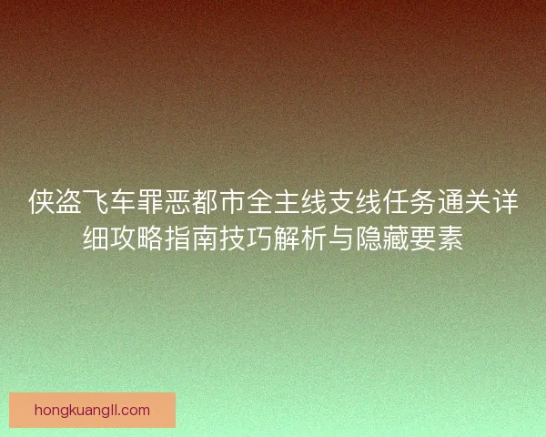 侠盗飞车罪恶都市全主线支线任务通关详细攻略指南技巧解析与隐藏要素