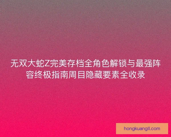 无双大蛇Z完美存档全角色解锁与最强阵容终极指南周目隐藏要素全收录