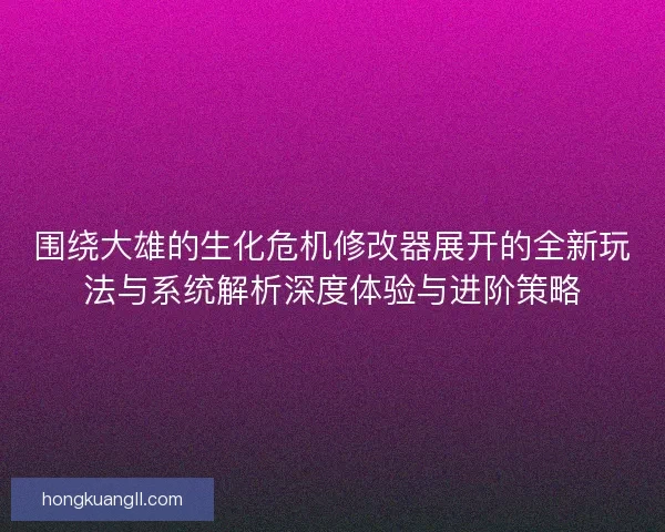 围绕大雄的生化危机修改器展开的全新玩法与系统解析深度体验与进阶策略